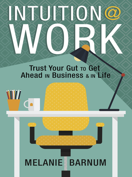 Title details for Intuition at Work: Trust Your Gut to Get Ahead in Business & in Life by Melanie Barnum - Available